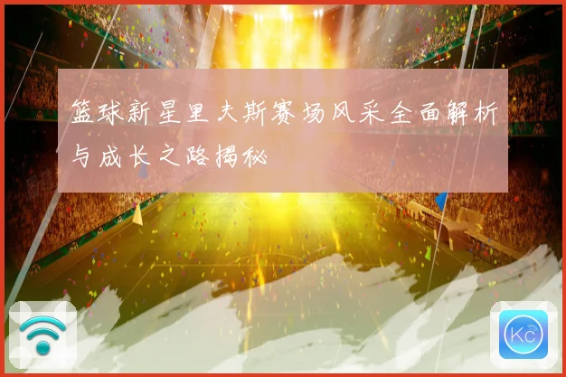 篮球新星里夫斯赛场风采全面解析与成长之路揭秘