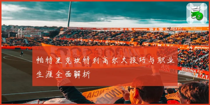 帕特里克坎特利高尔夫技巧与职业生涯全面解析