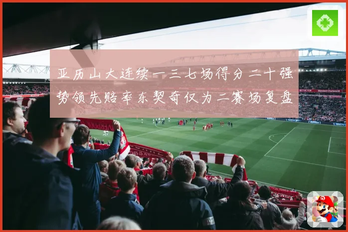 亚历山大连续一三七场得分二十强势领先赔率东契奇仅为二赛场复盘