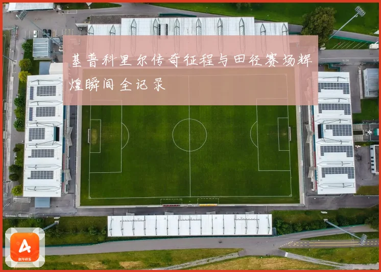 基普科里尔传奇征程与田径赛场辉煌瞬间全记录