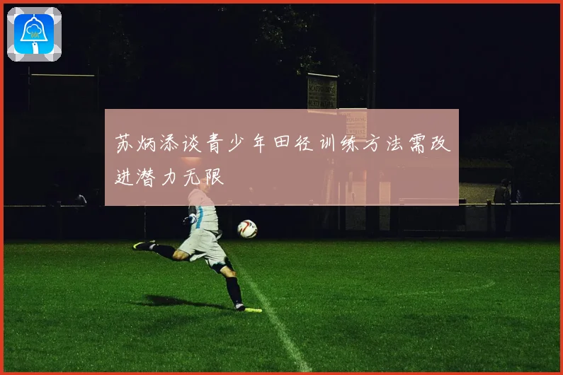 苏炳添谈青少年田径训练方法需改进潜力无限