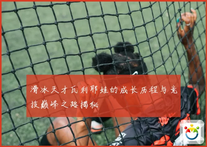 滑冰天才瓦利耶娃的成长历程与竞技巅峰之路揭秘