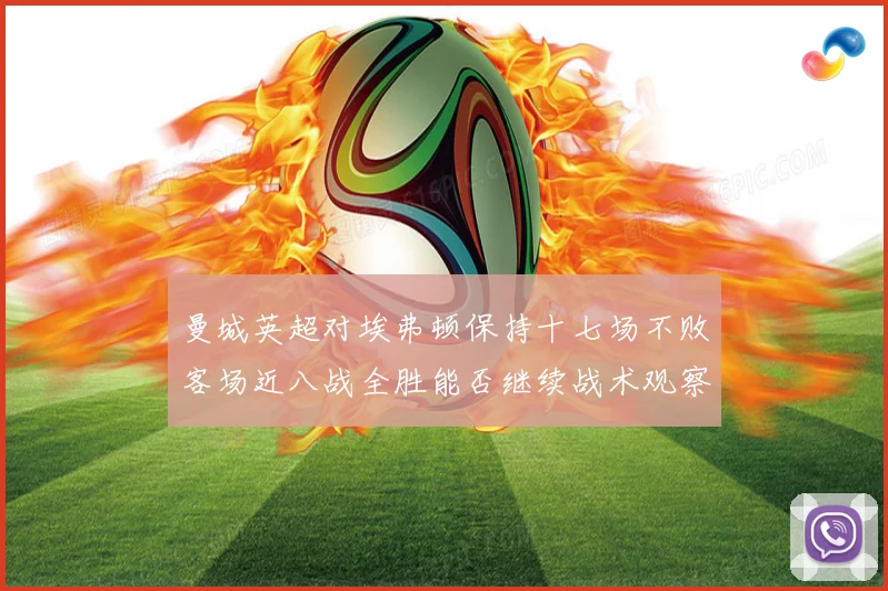 曼城英超对埃弗顿保持十七场不败客场近八战全胜能否继续战术观察