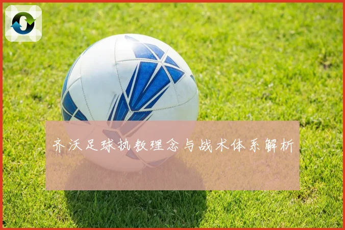 齐沃足球执教理念与战术体系解析
