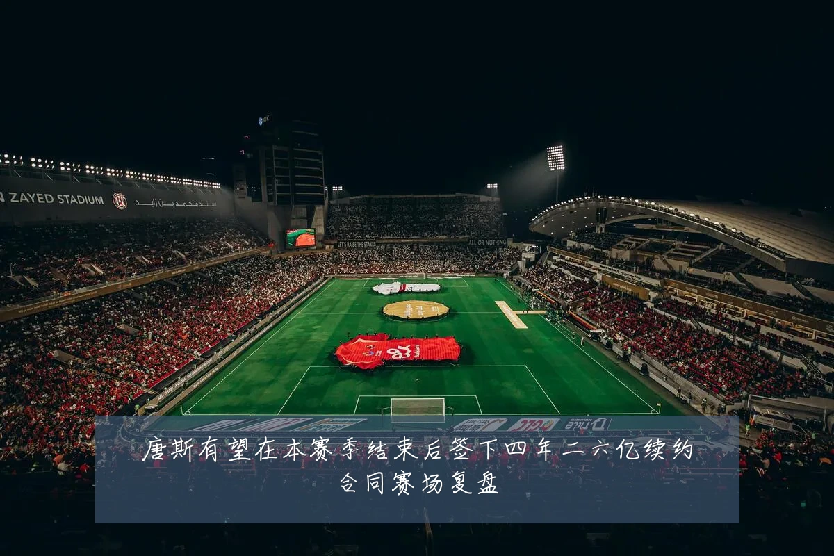 唐斯有望在本赛季结束后签下四年二六亿续约合同赛场复盘