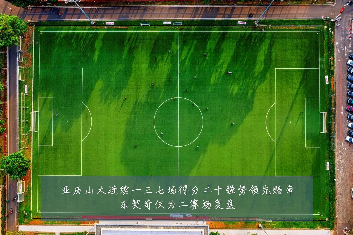 亚历山大连续一三七场得分二十强势领先赔率东契奇仅为二赛场复盘