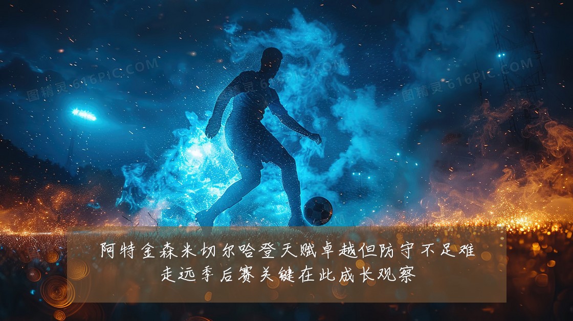 阿特金森米切尔哈登天赋卓越但防守不足难走远季后赛关键在此成长观察