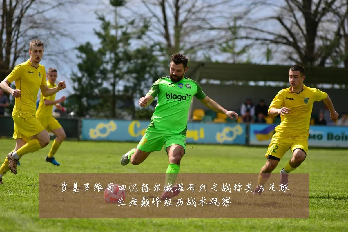 贾基罗维奇回忆赫尔城温布利之战称其为足球生涯巅峰经历战术观察
