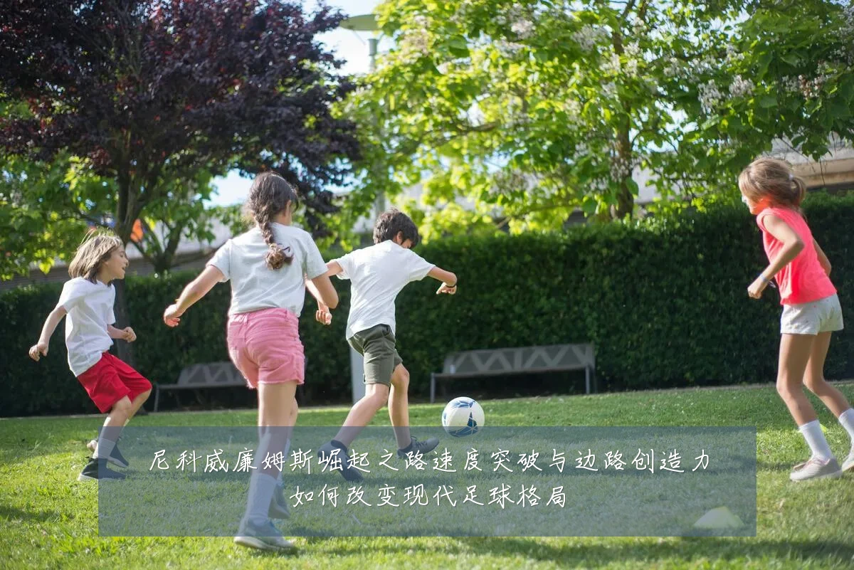 尼科威廉姆斯崛起之路速度突破与边路创造力如何改变现代足球格局