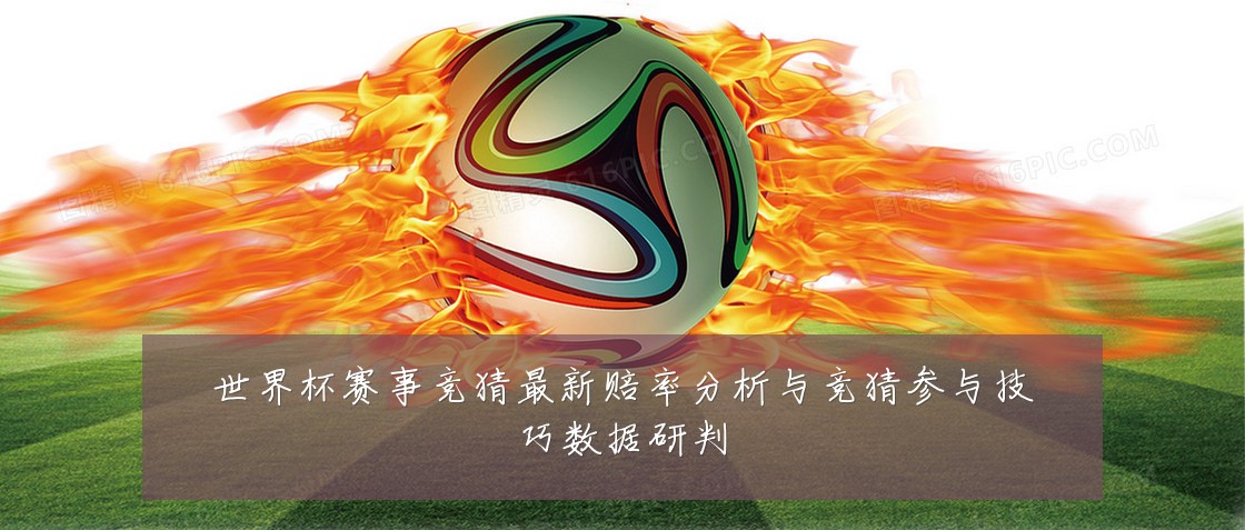 世界杯赛事竞猜最新赔率分析与竞猜参与技巧数据研判