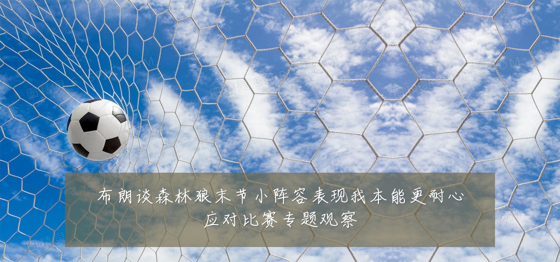 布朗谈森林狼末节小阵容表现我本能更耐心应对比赛专题观察