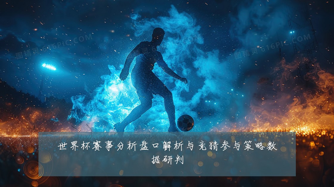 世界杯赛事分析盘口解析与竞猜参与策略数据研判
