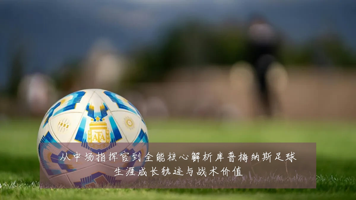 从中场指挥官到全能核心解析库普梅纳斯足球生涯成长轨迹与战术价值